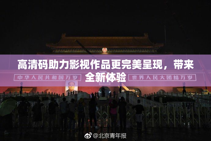 高清码助力影视作品更完美呈现，带来全新体验