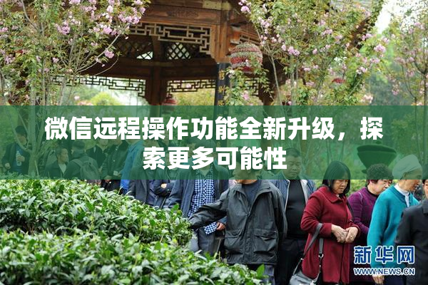 微信远程操作功能全新升级，探索更多可能性