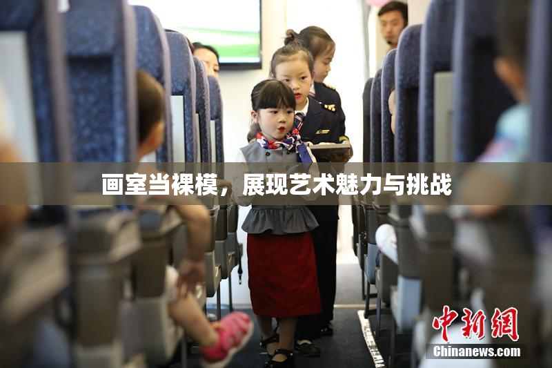 画室当裸模，展现艺术魅力与挑战