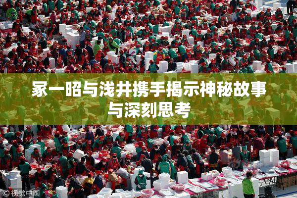 冢一昭与浅井携手揭示神秘故事与深刻思考