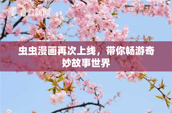 虫虫漫画再次上线，带你畅游奇妙故事世界