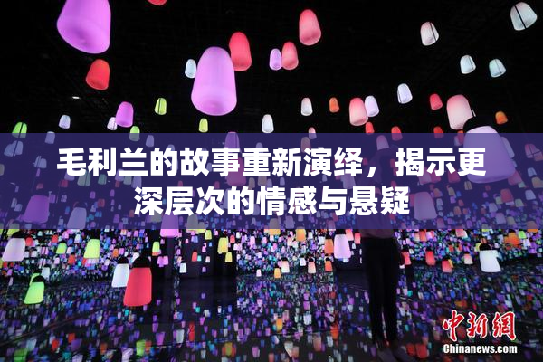 毛利兰的故事重新演绎，揭示更深层次的情感与悬疑