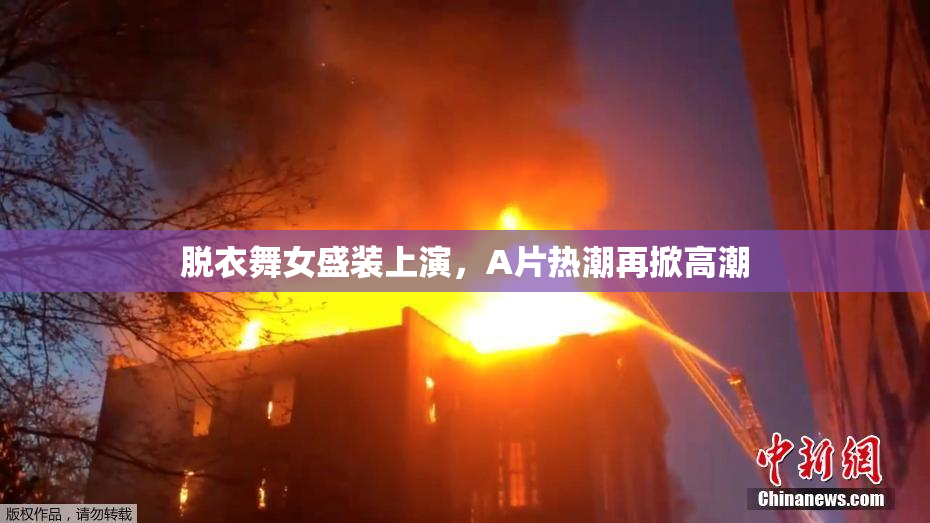 脱衣舞女盛装上演，A片热潮再掀高潮