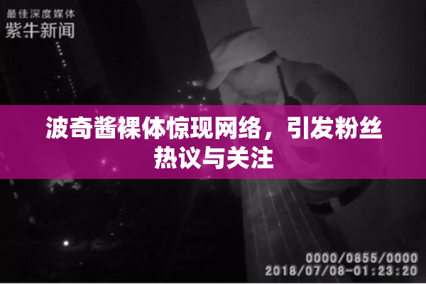 波奇酱裸体惊现网络，引发粉丝热议与关注
