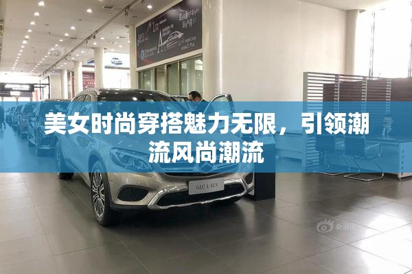 美女时尚穿搭魅力无限，引领潮流风尚潮流
