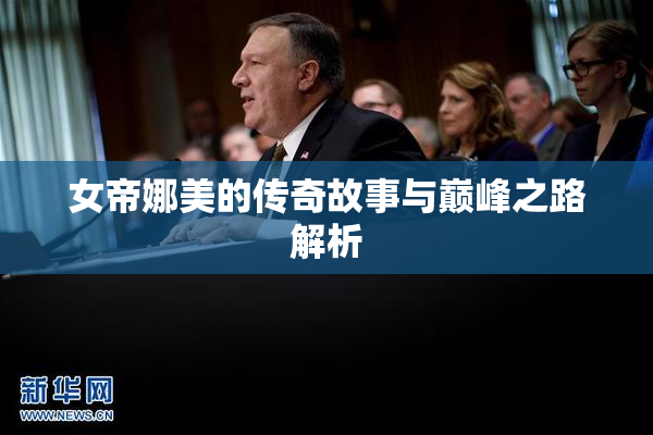 女帝娜美的传奇故事与巅峰之路解析