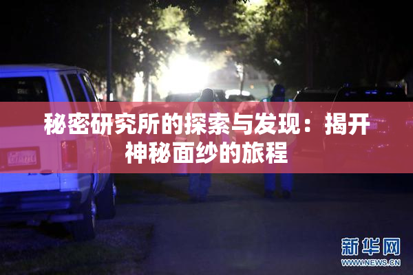秘密研究所的探索与发现：揭开神秘面纱的旅程