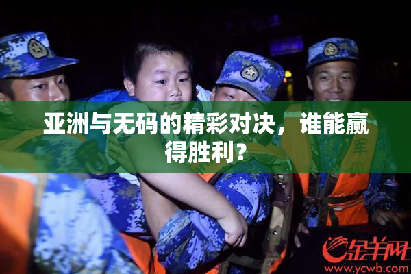 亚洲与无码的精彩对决，谁能赢得胜利？