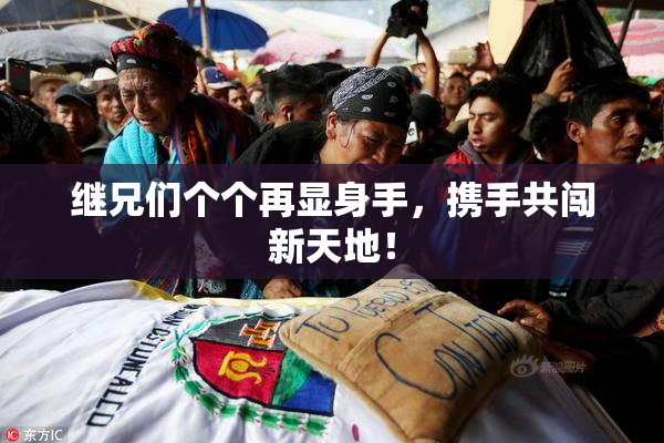 继兄们个个再显身手，携手共闯新天地！