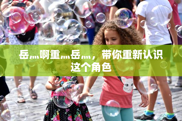岳灬啊重灬岳灬，带你重新认识这个角色