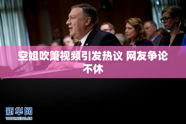 空姐吹箫视频引发热议 网友争论不休