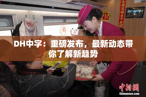 DH中字：重磅发布，最新动态带你了解新趋势