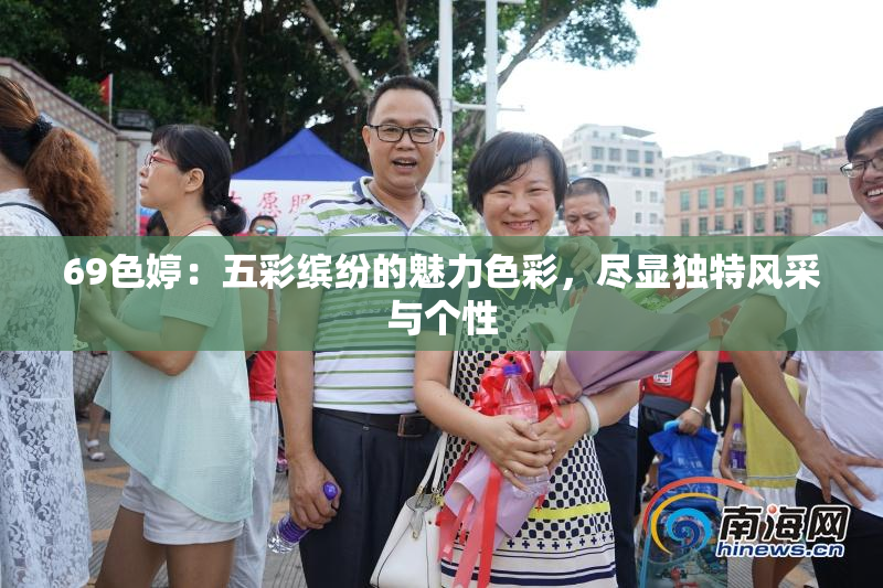 69色婷：五彩缤纷的魅力色彩，尽显独特风采与个性