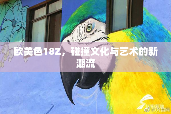 欧美色18Z，碰撞文化与艺术的新潮流
