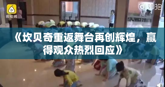 《坎贝奇重返舞台再创辉煌，赢得观众热烈回应》