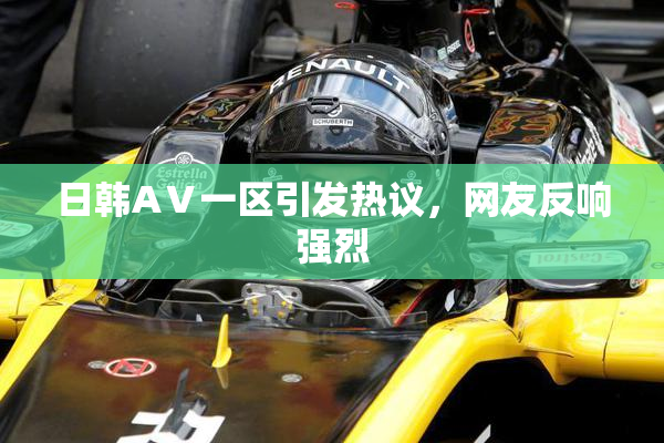 日韩AⅤ一区引发热议，网友反响强烈