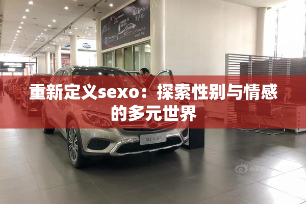 重新定义sexo：探索性别与情感的多元世界