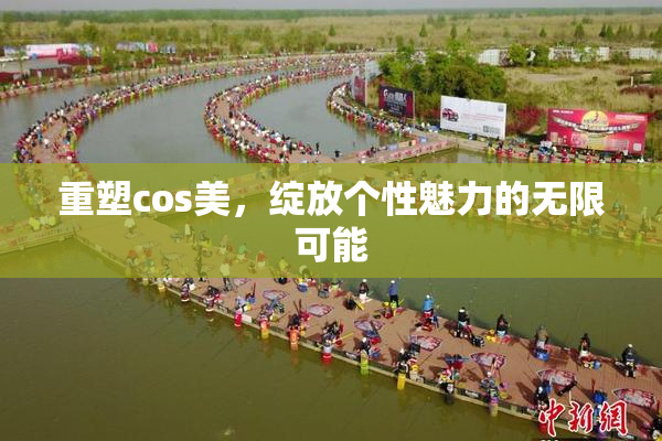 重塑cos美，绽放个性魅力的无限可能
