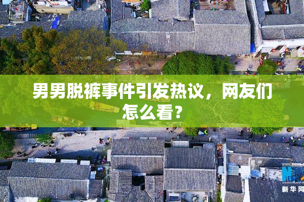 男男脱裤事件引发热议，网友们怎么看？