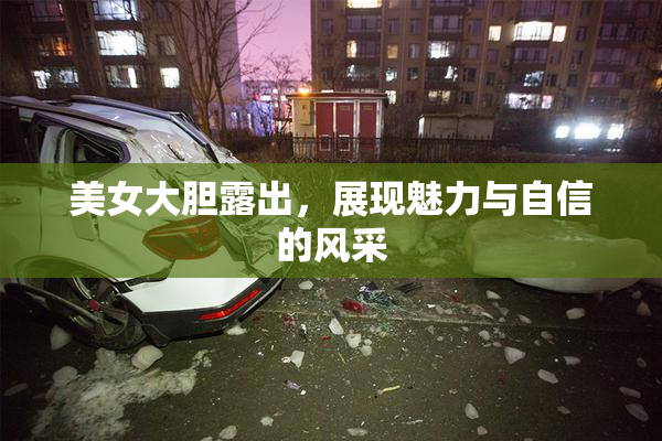 美女大胆露出，展现魅力与自信的风采