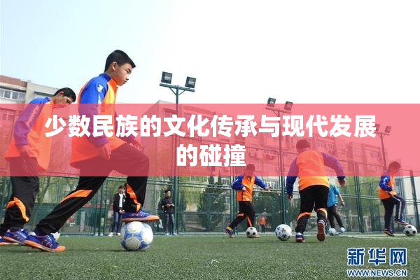 少数民族的文化传承与现代发展的碰撞