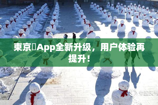 柬京埶App全新升级，用户体验再提升！