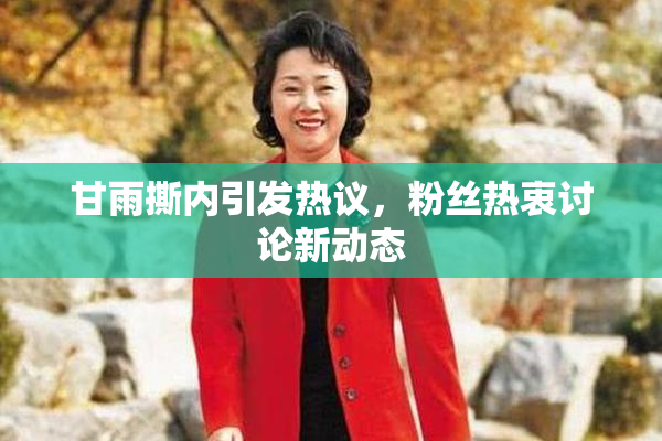 甘雨撕内引发热议，粉丝热衷讨论新动态