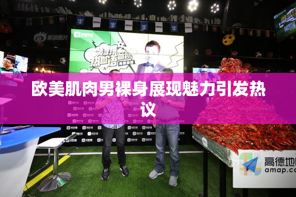 欧美肌肉男裸身展现魅力引发热议