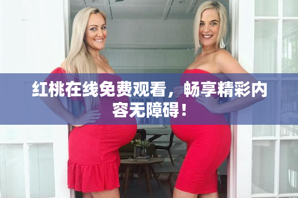 红桃在线免费观看，畅享精彩内容无障碍！
