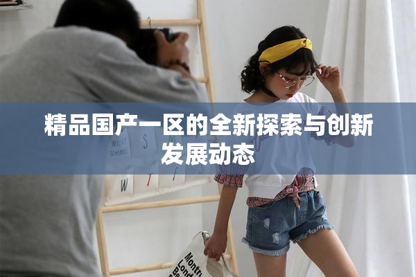 精品国产一区的全新探索与创新发展动态