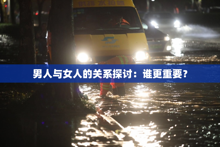 男人与女人的关系探讨：谁更重要？