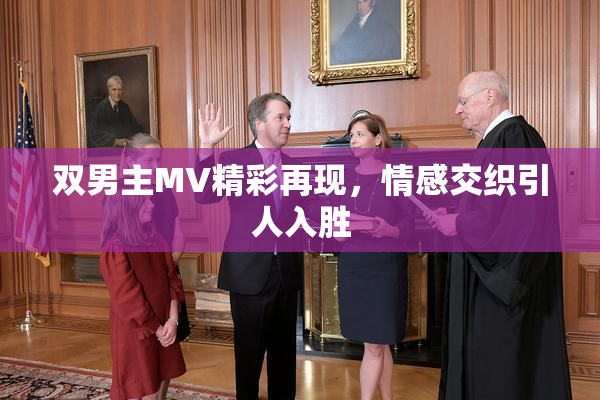 双男主MV精彩再现，情感交织引人入胜