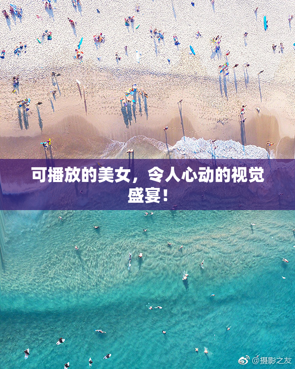 可播放的美女，令人心动的视觉盛宴！