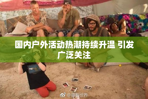 国内户外活动热潮持续升温 引发广泛关注