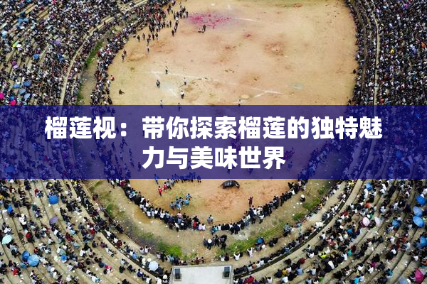 榴莲视：带你探索榴莲的独特魅力与美味世界