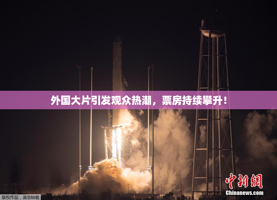 外国大片引发观众热潮，票房持续攀升！