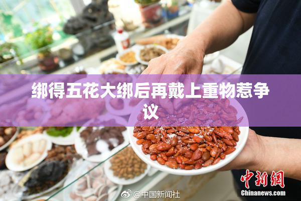 绑得五花大绑后再戴上重物惹争议