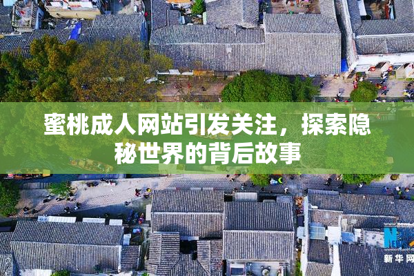 蜜桃成人网站引发关注，探索隐秘世界的背后故事