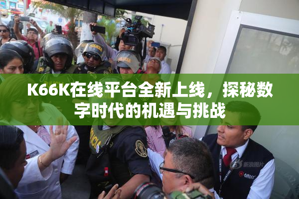 K66K在线平台全新上线，探秘数字时代的机遇与挑战