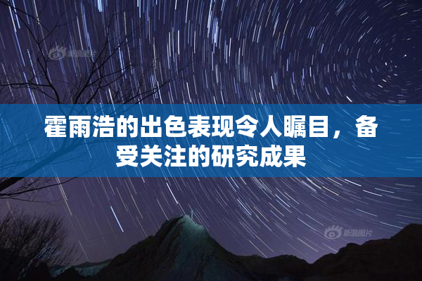 霍雨浩的出色表现令人瞩目，备受关注的研究成果