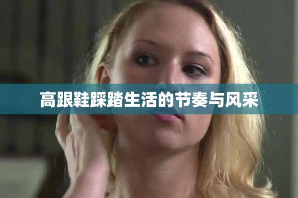 高跟鞋踩踏生活的节奏与风采