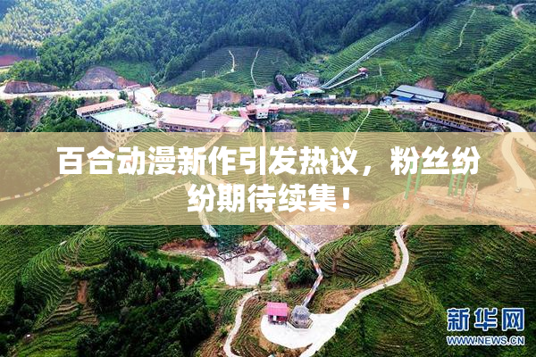 百合动漫新作引发热议，粉丝纷纷期待续集！