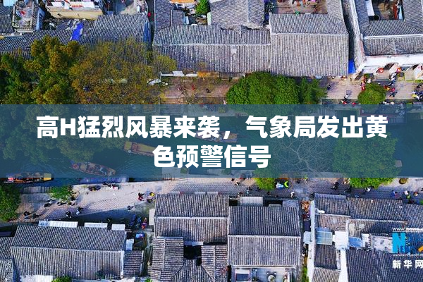 高H猛烈风暴来袭，气象局发出黄色预警信号