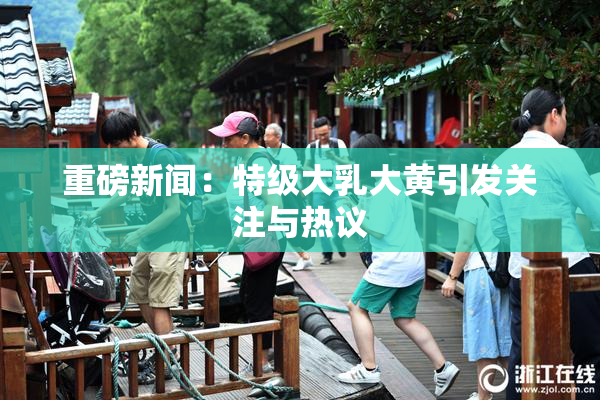 重磅新闻：特级大乳大黄引发关注与热议