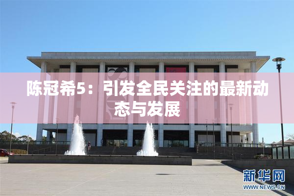 陈冠希5：引发全民关注的最新动态与发展