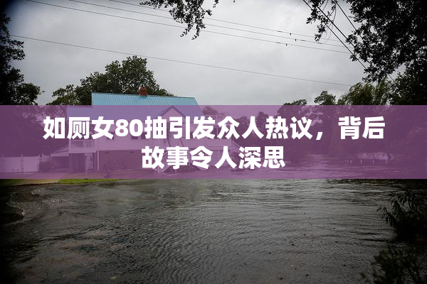 如厕女80抽引发众人热议，背后故事令人深思