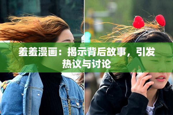 羞羞漫画：揭示背后故事，引发热议与讨论
