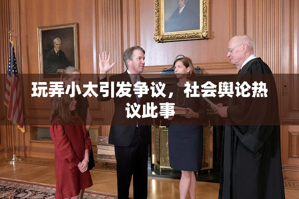 玩弄小太引发争议，社会舆论热议此事