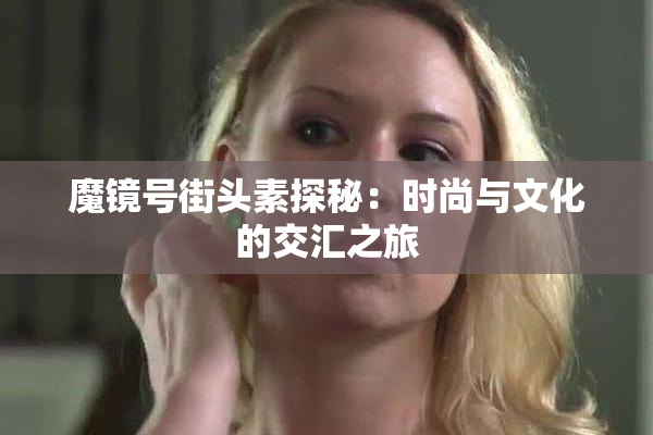 魔镜号街头素探秘：时尚与文化的交汇之旅