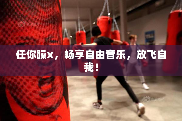 任你躁x，畅享自由音乐，放飞自我！